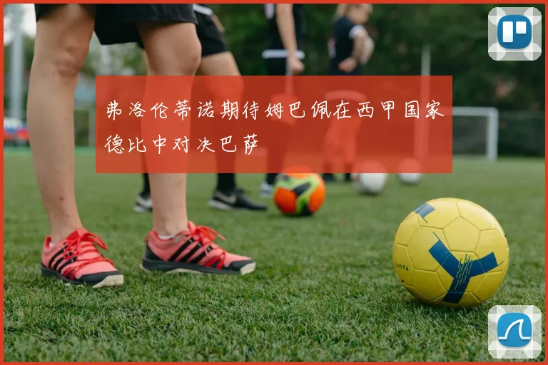 弗洛伦蒂诺期待姆巴佩在西甲国家德比中对决巴萨