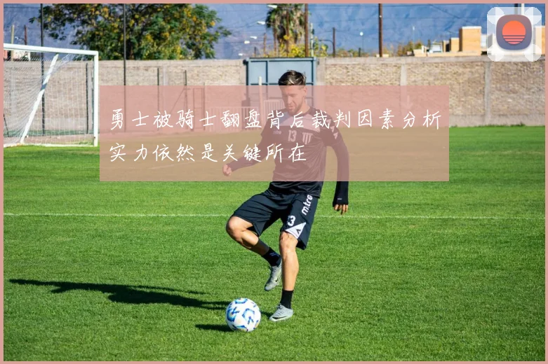 勇士被骑士翻盘背后裁判因素分析实力依然是关键所在