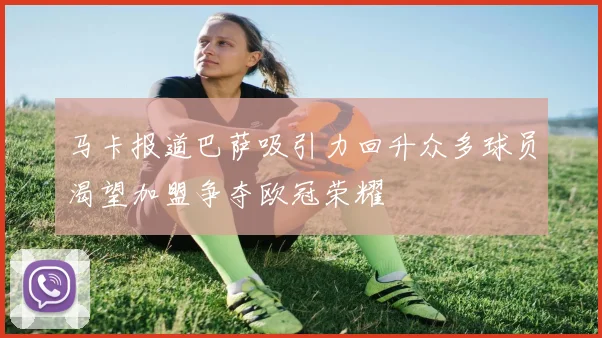 马卡报道巴萨吸引力回升众多球员渴望加盟争夺欧冠荣耀