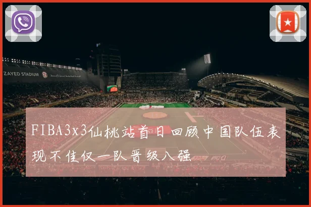 FIBA3x3仙桃站首日回顾中国队伍表现不佳仅一队晋级八强