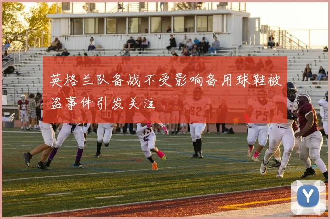 英格兰队备战不受影响备用球鞋被盗事件引发关注