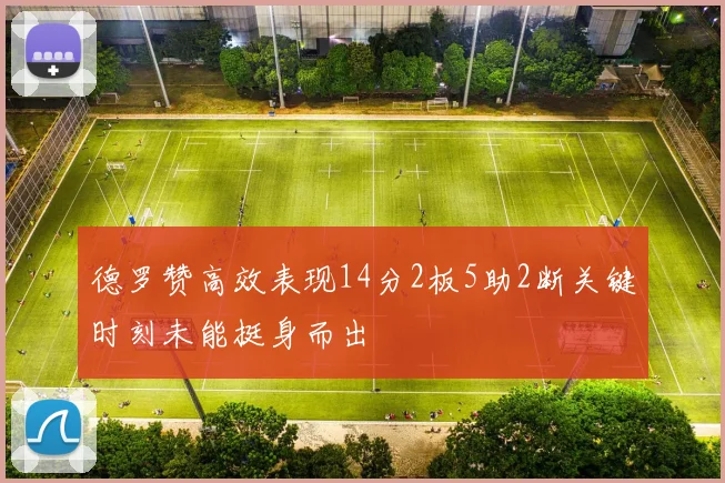 德罗赞高效表现14分2板5助2断关键时刻未能挺身而出
