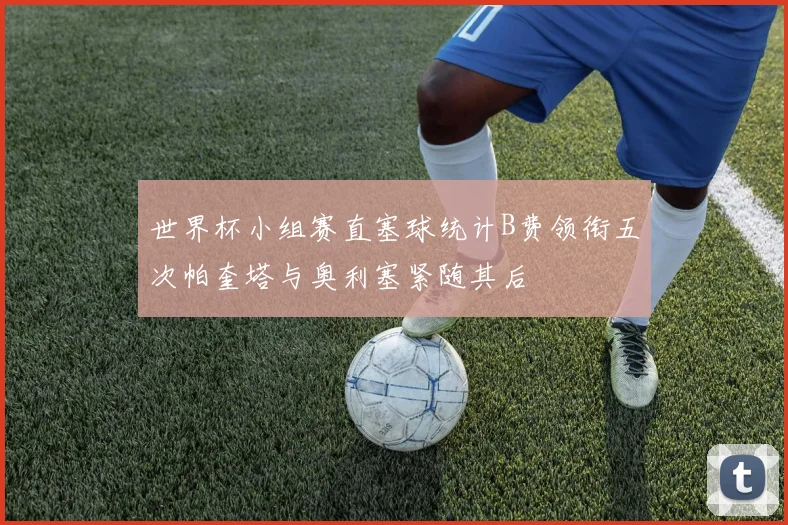 世界杯小组赛直塞球统计B费领衔五次帕奎塔与奥利塞紧随其后