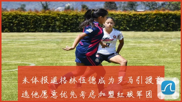 米体报道格林伍德成为罗马引援首选他愿意优先考虑加盟红狼军团
