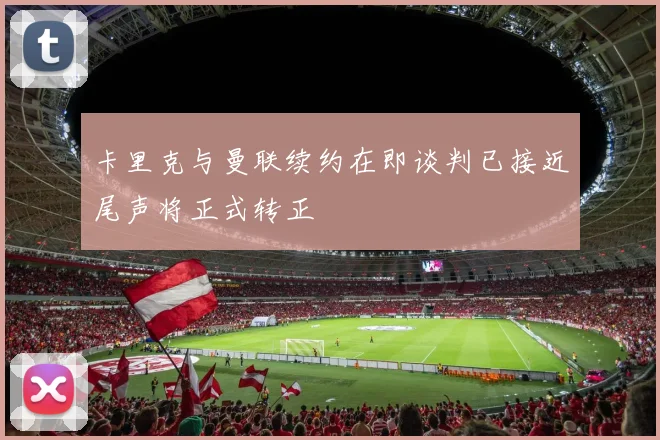 卡里克与曼联续约在即谈判已接近尾声将正式转正