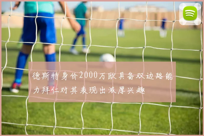 德斯特身价2000万欧具备双边路能力拜仁对其表现出浓厚兴趣