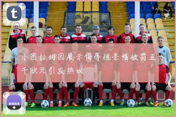 小图拉姆因展示侮辱性条幅被罚五千欧元引发热议