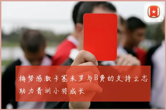 梅努感激卡塞米罗与B费的支持立志助力青训小将成长
