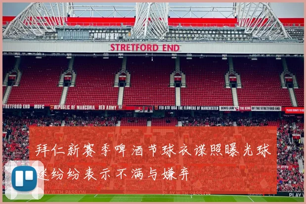 拜仁新赛季啤酒节球衣谍照曝光球迷纷纷表示不满与嫌弃