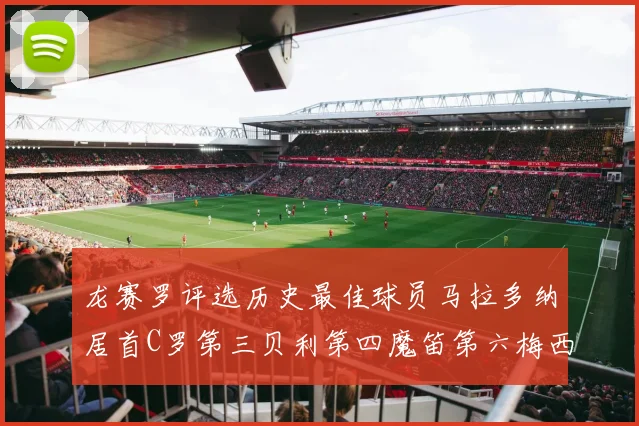 龙赛罗评选历史最佳球员马拉多纳居首C罗第三贝利第四魔笛第六梅西第七