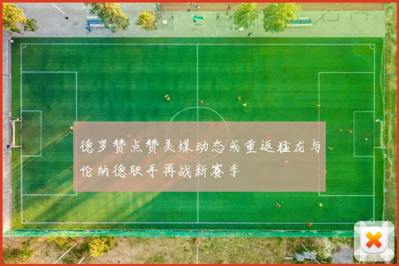 德罗赞点赞美媒动态或重返猛龙与伦纳德联手再战新赛季