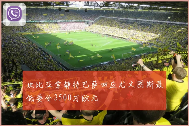 坎比亚索静待巴萨回应尤文图斯最低要价3500万欧元