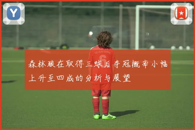 森林狼在取得三球后夺冠概率小幅上升至四成的分析与展望